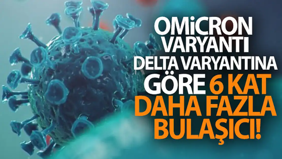 Omicron varyantı, delta varyantına göre 6 kat daha fazla bulaşıcı