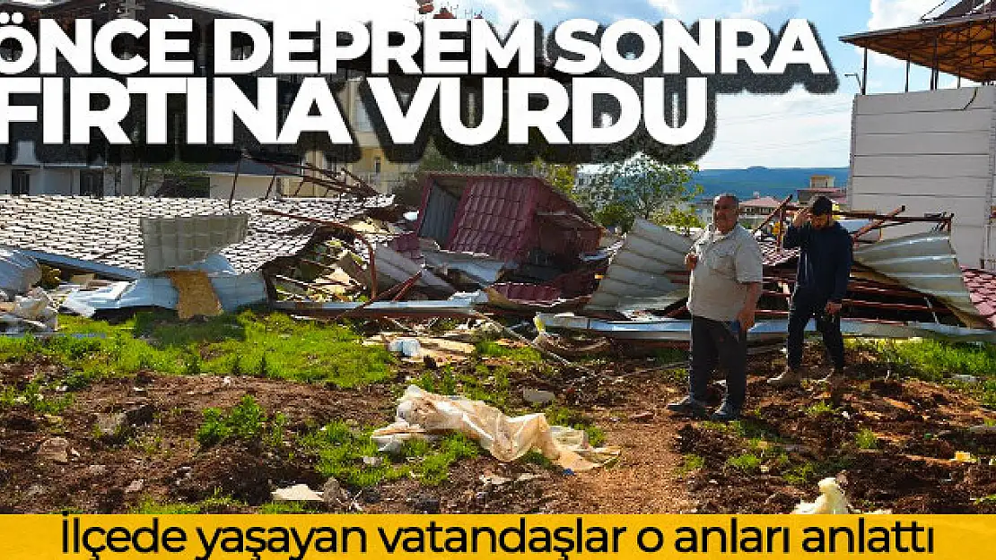 Önce depremin sonra fırtınanın vurduğu ilçede vatandaşlar o anları anlattı