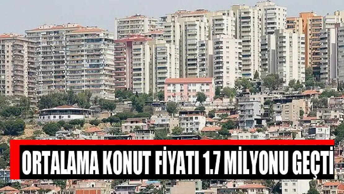 Ortalama konut fiyatı 1.7 milyonu geçti