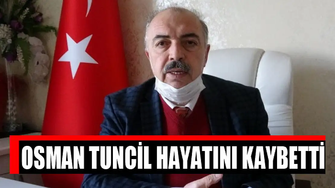 Osman Tuncil hayatını kaybetti