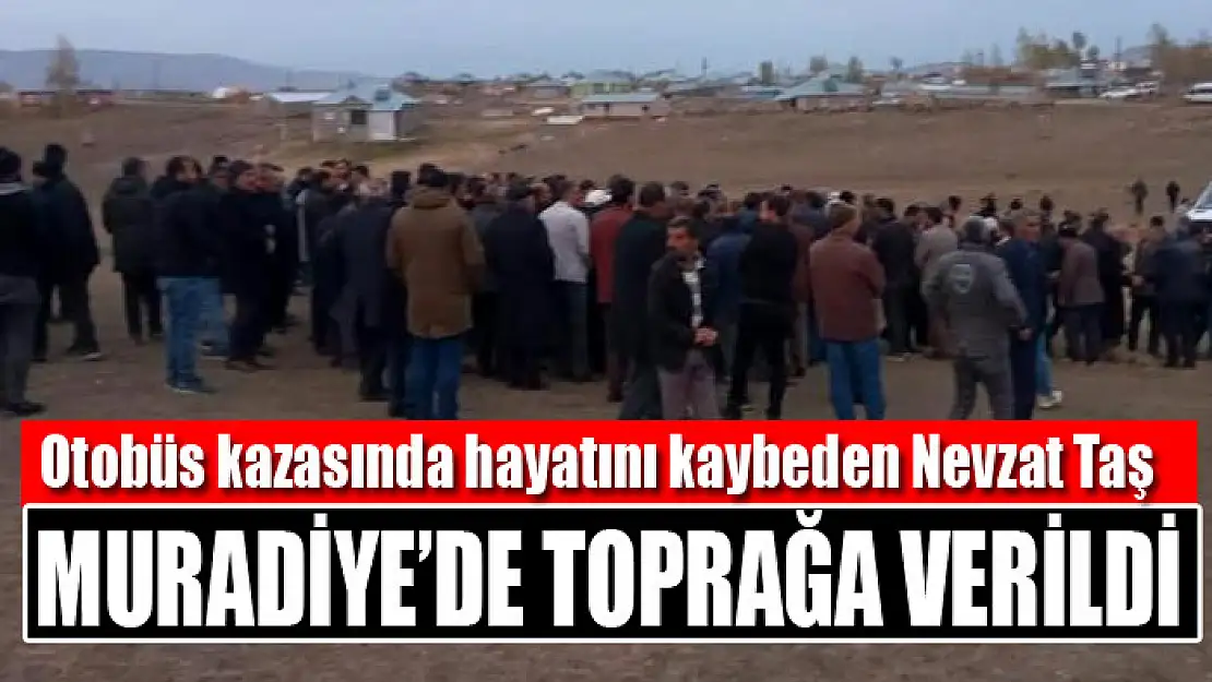 Otobüs kazasında hayatını kaybeden Nevzat Taş Muradiye'de toprağa verildi