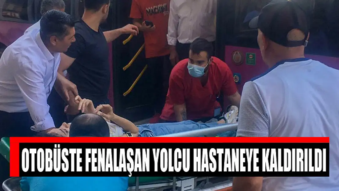 Otobüste fenalaşan yolcu hastaneye kaldırıldı