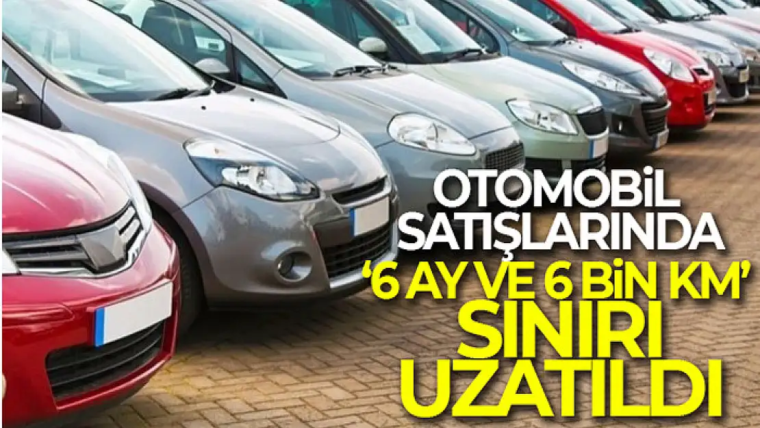 Otomobil satışlarında '6 ay ve 6 bin kilometre sınırı' uzatıldı