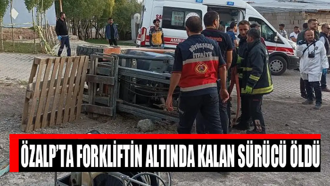 Özalp'ta forkliftin altında kalan sürücü öldü