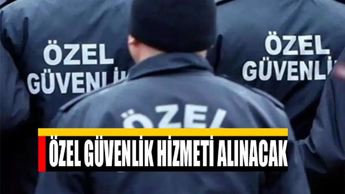 Özel güvenlik hizmeti alınacak