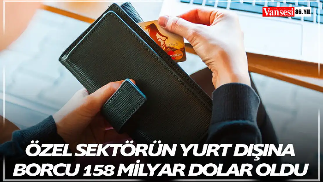 Özel sektörün yurt dışına borcu 158 milyar dolar oldu