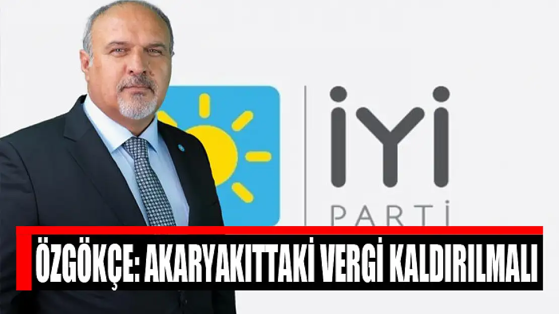 Özgökçe: Akaryakıttaki vergi kaldırılmalı