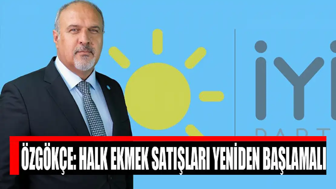 Özgökçe: Halk ekmek satışları yeniden başlamalı