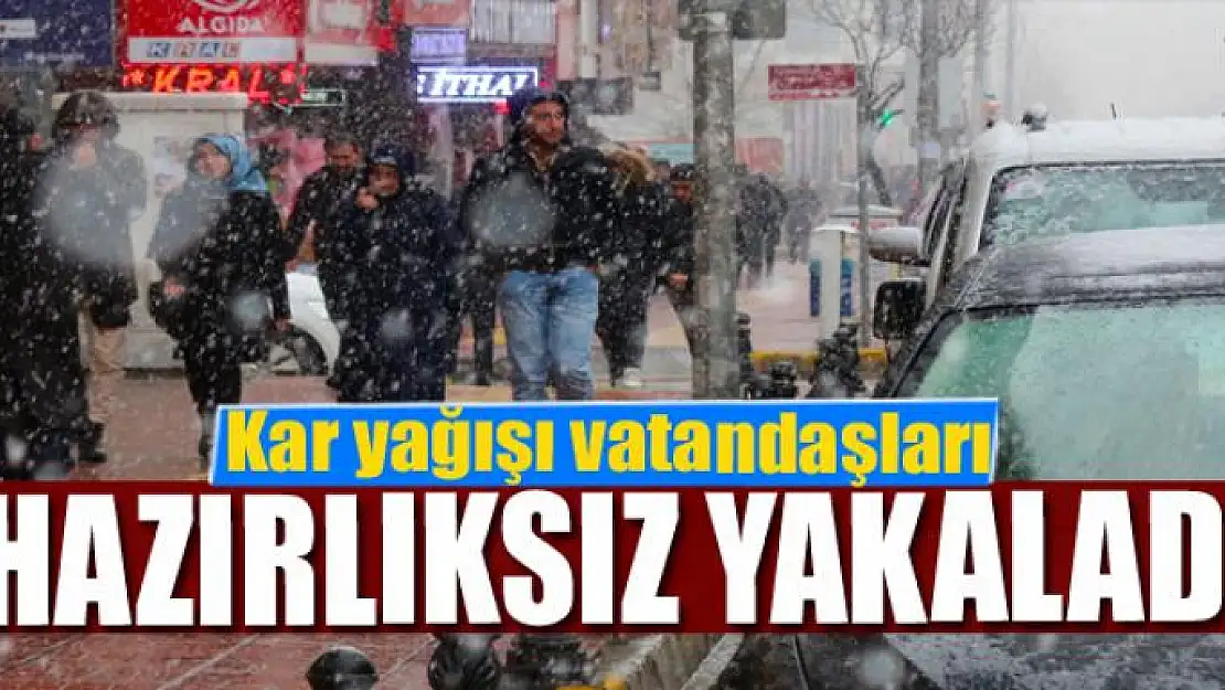 Aniden bastıran kar yağışı vatandaşları hazırlıksız yakaladı 