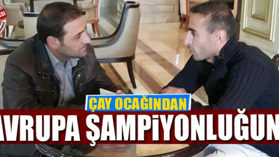 ÇAY OCAĞINDAN AVRUPA ŞAMPİYONLUĞUNA