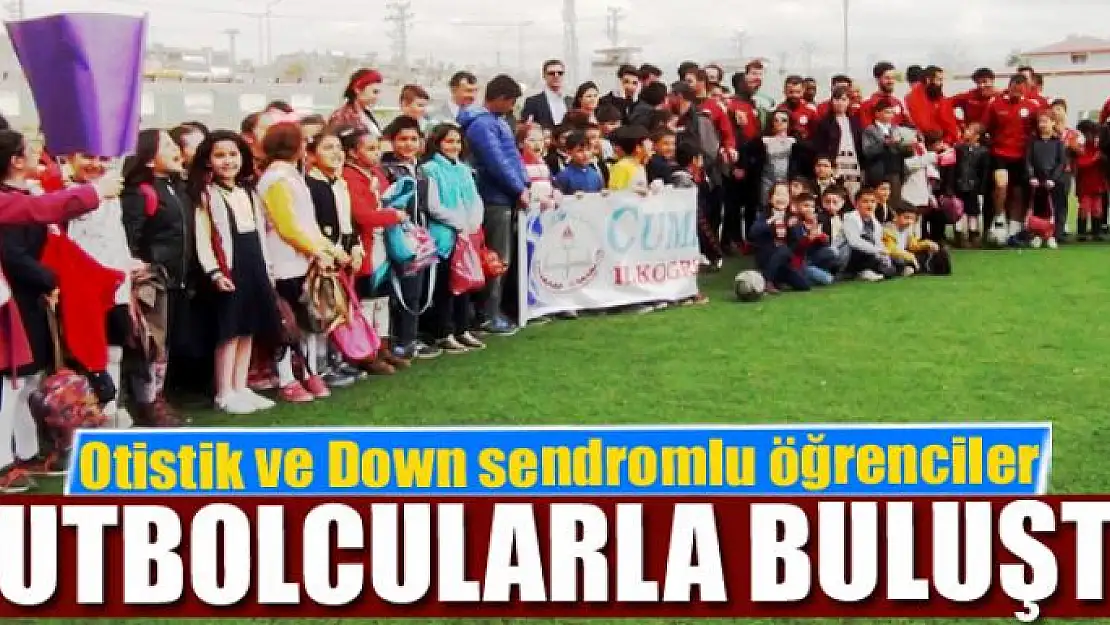 Otistik ve Down sendromlu öğrenciler futbolcular ile buluştu