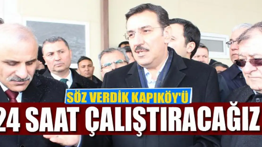 SÖZ VERDİK KAPIKÖY'Ü 24 SAAT ÇALIŞTIRACAĞIZ