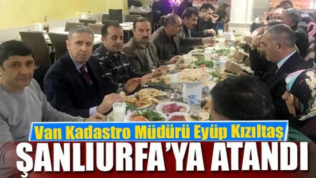 Van Kadastro Müdürü Eyüp Kızıltaş Şanlıurfa'ya atandı