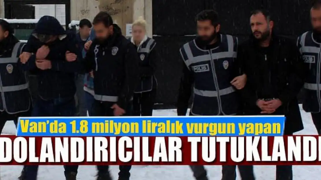 Van'da 1.8 milyon liralık vurgun yapan dolandırıcılar tutuklandı