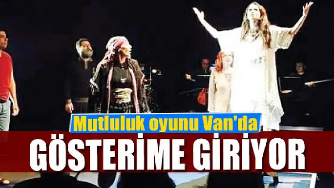 Mutluluk oyunu Van'da gösterime giriyor