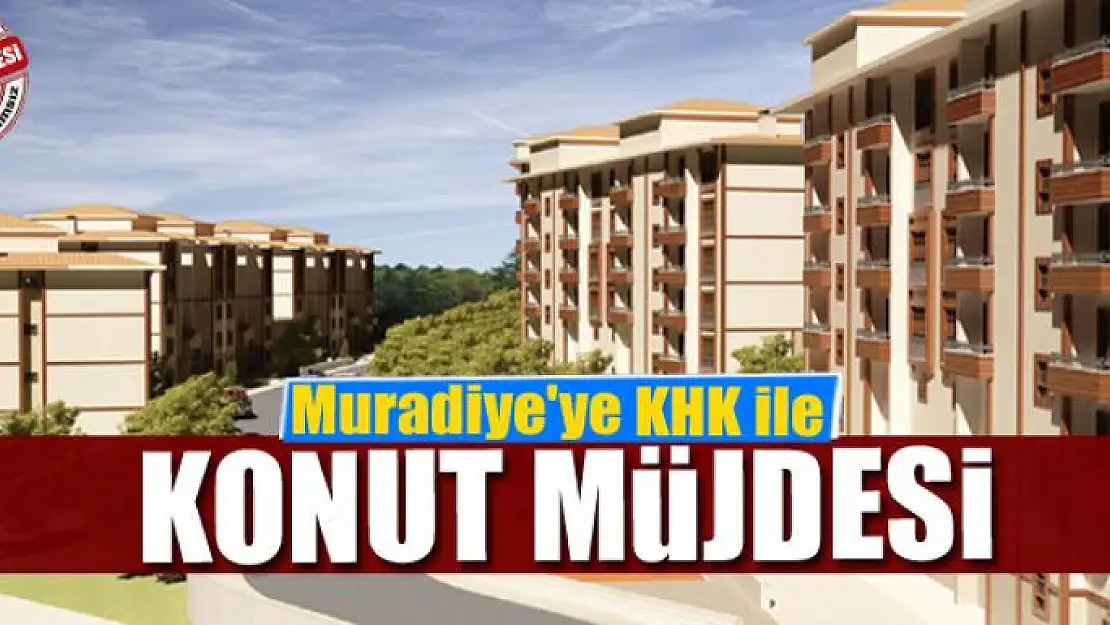 Muradiye'ye KHK ile konut müjdesi             