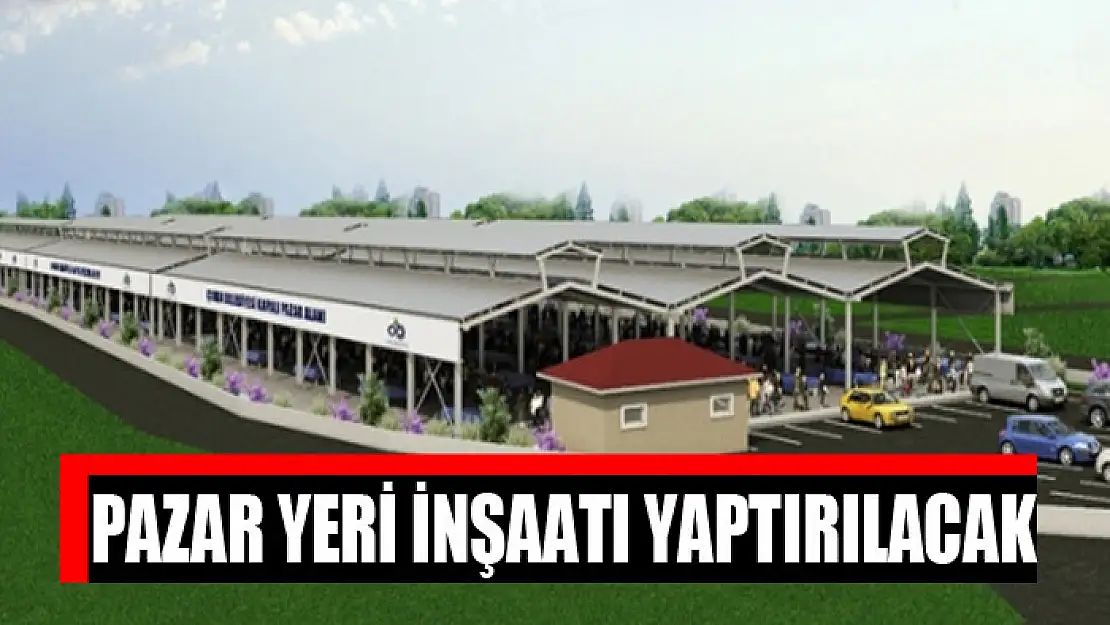 Pazar yeri inşaatı yaptırılacak