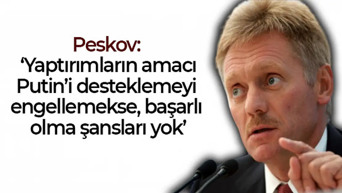 Peskov: 'Yaptırımların amacı Putin'i desteklemeyi engellemekse, başarılı olma şansları yok'