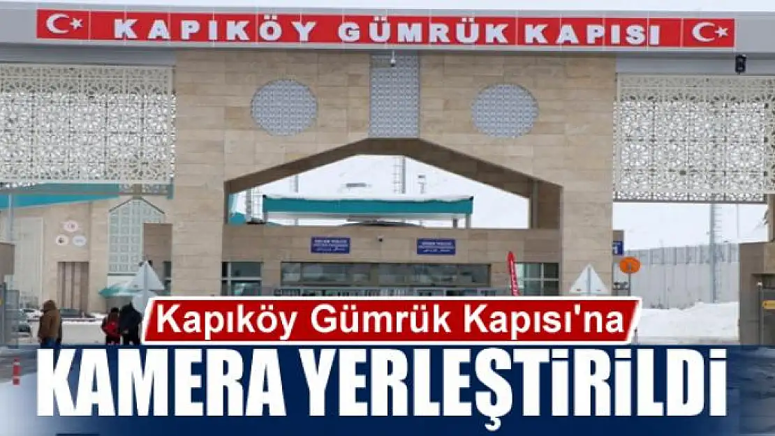 Kapıköy Gümrük Kapısı'na korona virüsüne karşı kamera yerleştirildi