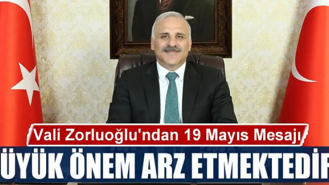 Vali Zorluoğlu: 19 Mayıs büyük önem arz etmektedir