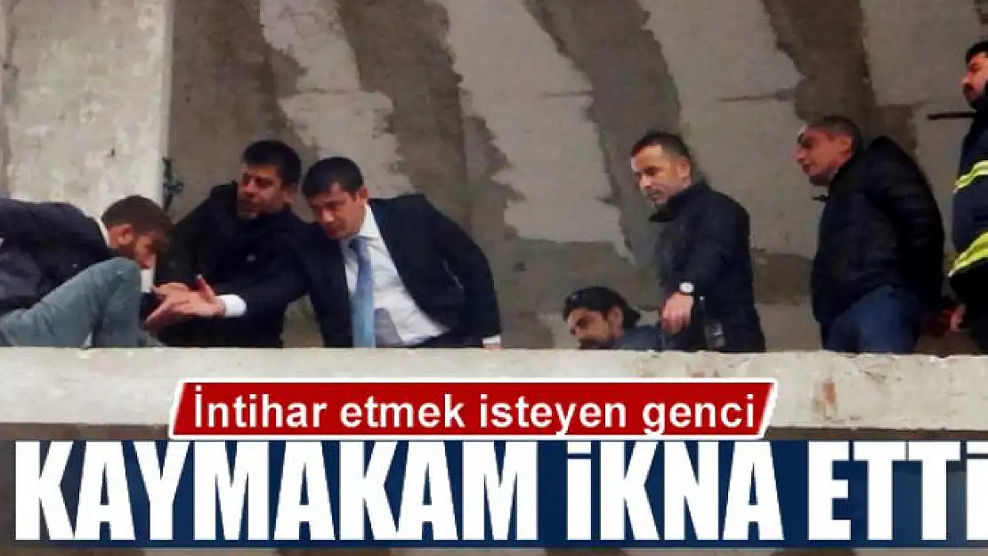 İntihar etmek isteyen genci kaymakam ikna etti