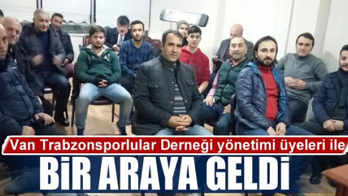 Van Trabzonsporlular Derneği yönetimi üyeleri ile bir araya geldi 