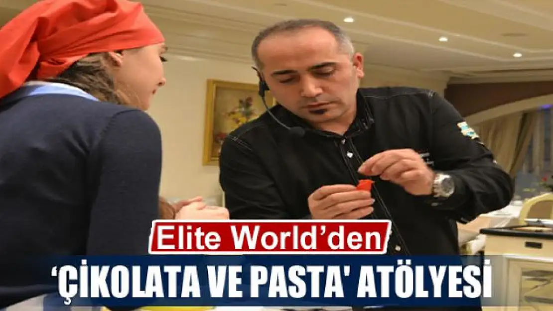 Elite World'den 'Çikolata ve Pasta' atölyesi