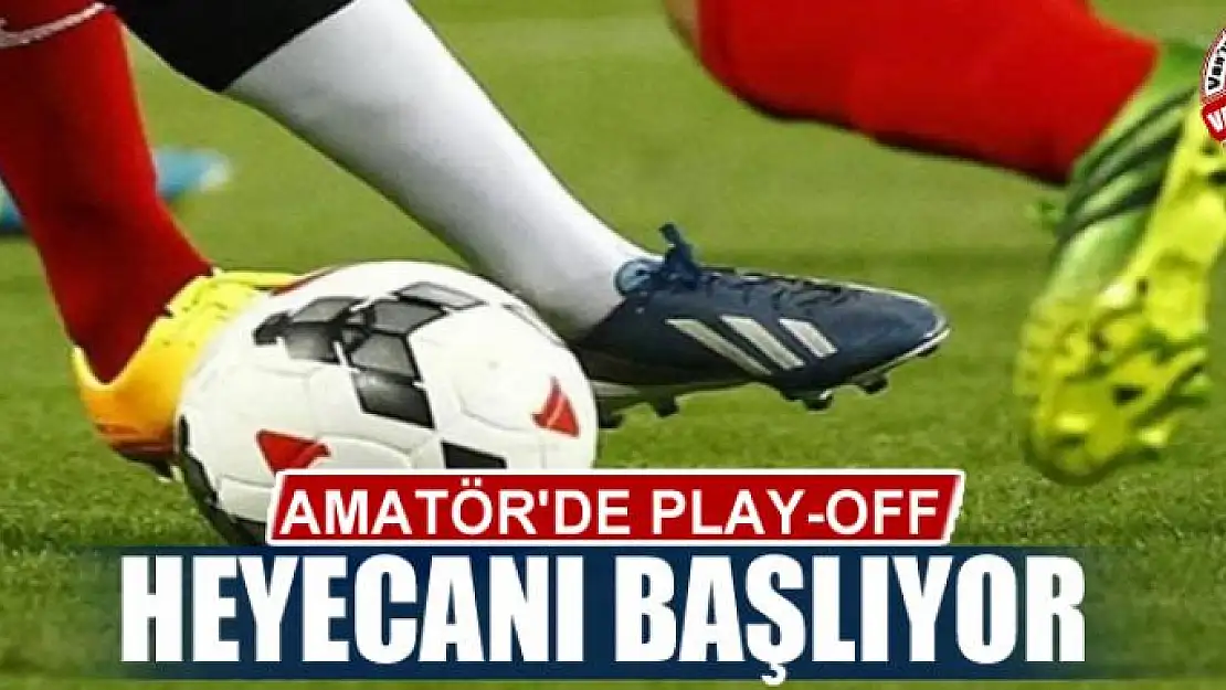 AMATÖR'DE PLAY-OFF HEYECANI BAŞLIYOR