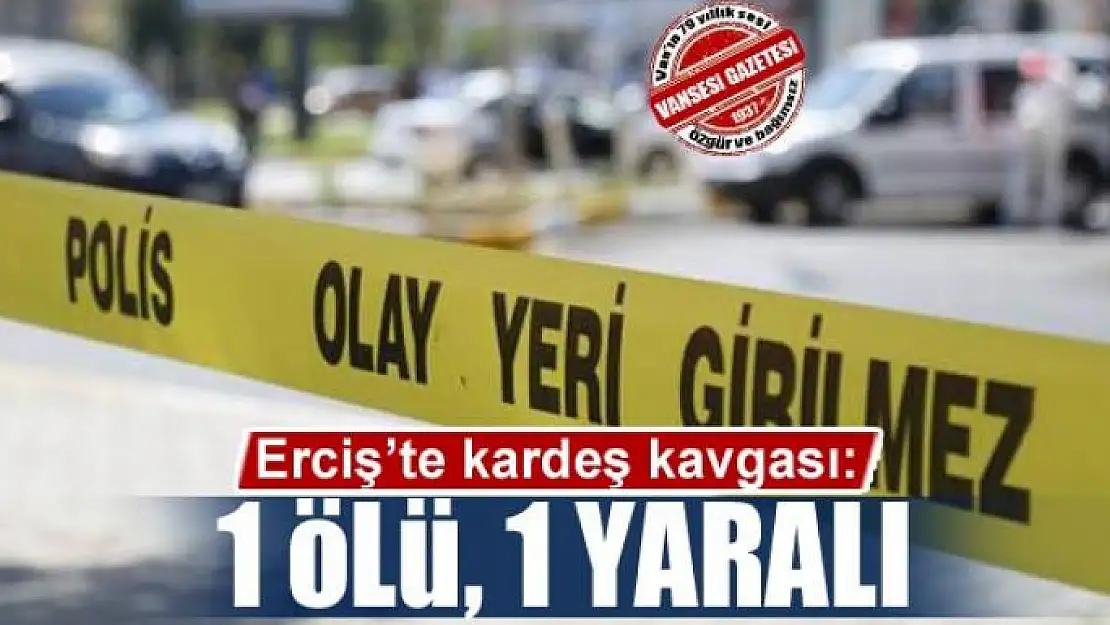 Erciş'te kardeş kavgası: 1 ölü, 1 yaralı 