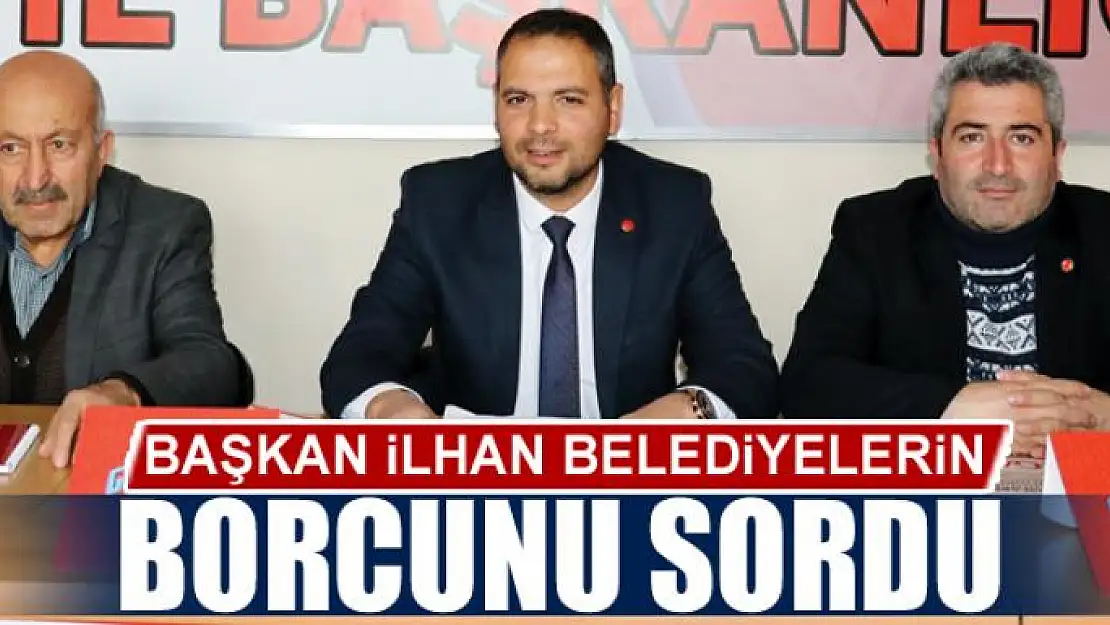 Başkan İlhan belediyelerin borcunu sordu