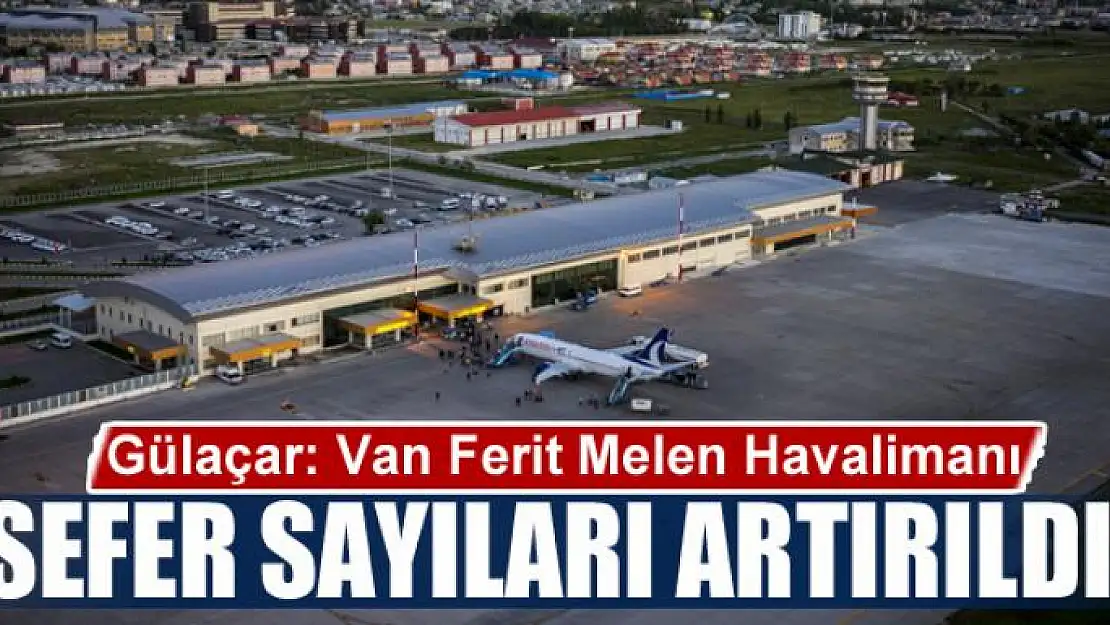 Gülaçar: 'Van Ferit Melen Havalimanı sefer sayıları artırıldı'