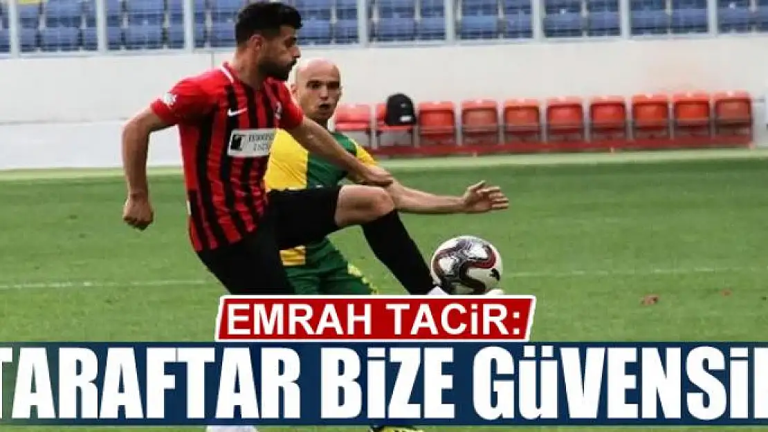 EMRAH TACİR: TARAFTAR BİZE GÜVENSİN