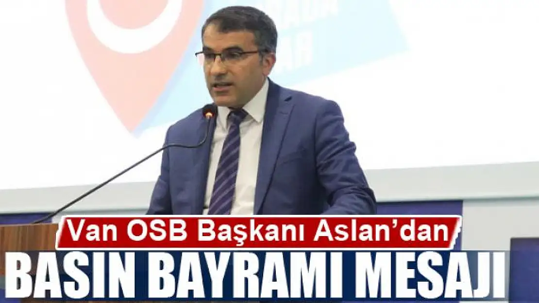 Van OSB Başkanı Aslan'dan '24 Temmuz gazeteciler ve basın bayramı' mesajı