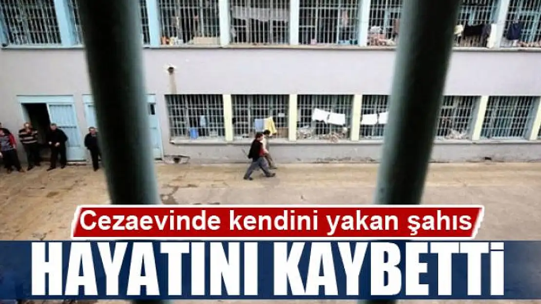 Cezaevinde kendini yakan şahıs hayatını kaybetti