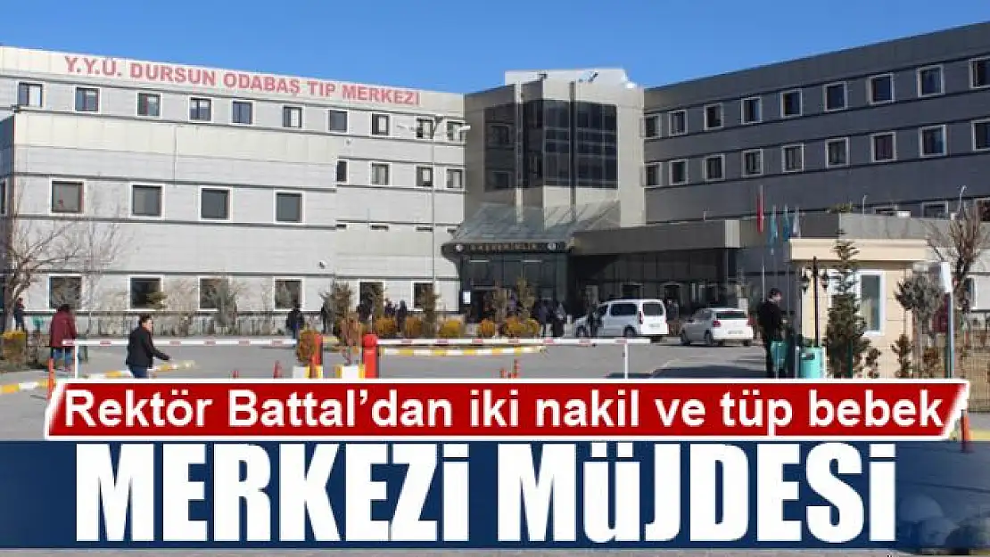 Rektör Battal'dan iki nakil ve tüp bebek merkezi müjdesi