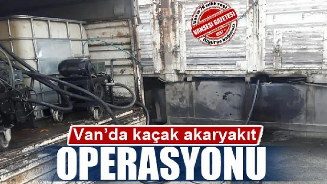 Van'da kaçak akaryakıt operasyonu