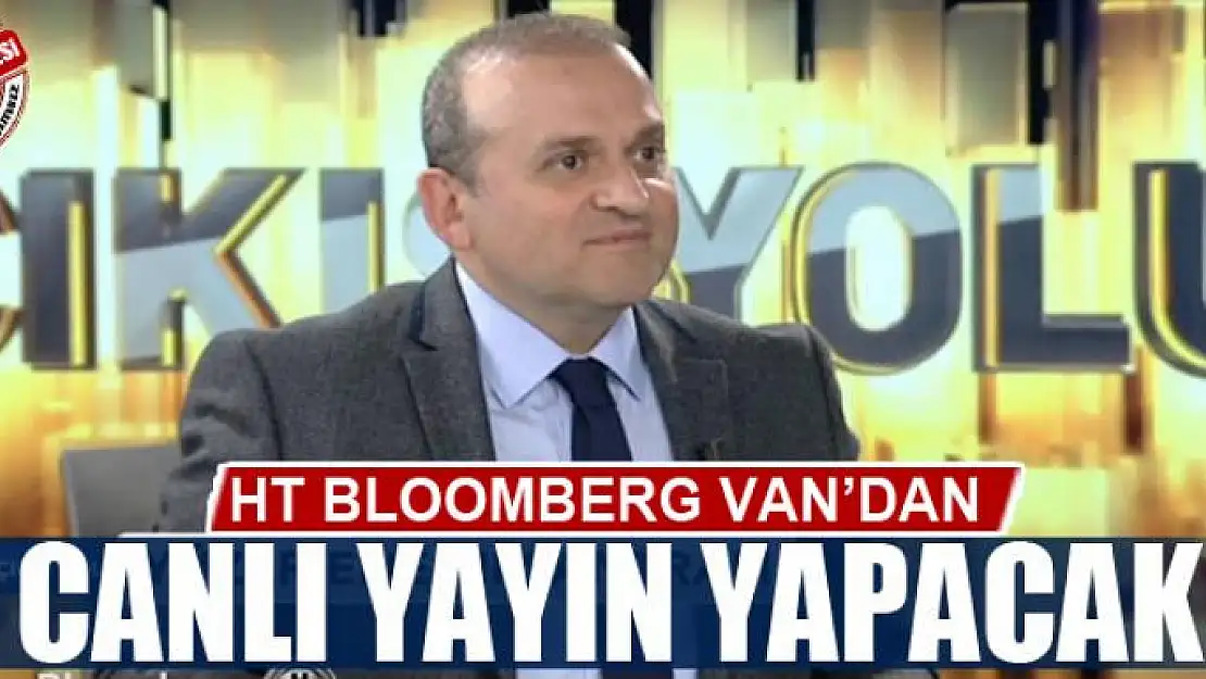 Ht Bloomberg Van'dan canlı yayın yapacak