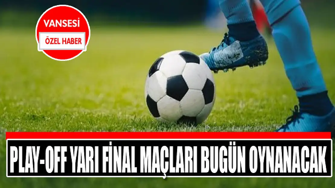 Play-off yarı final maçları bugün oynanacak