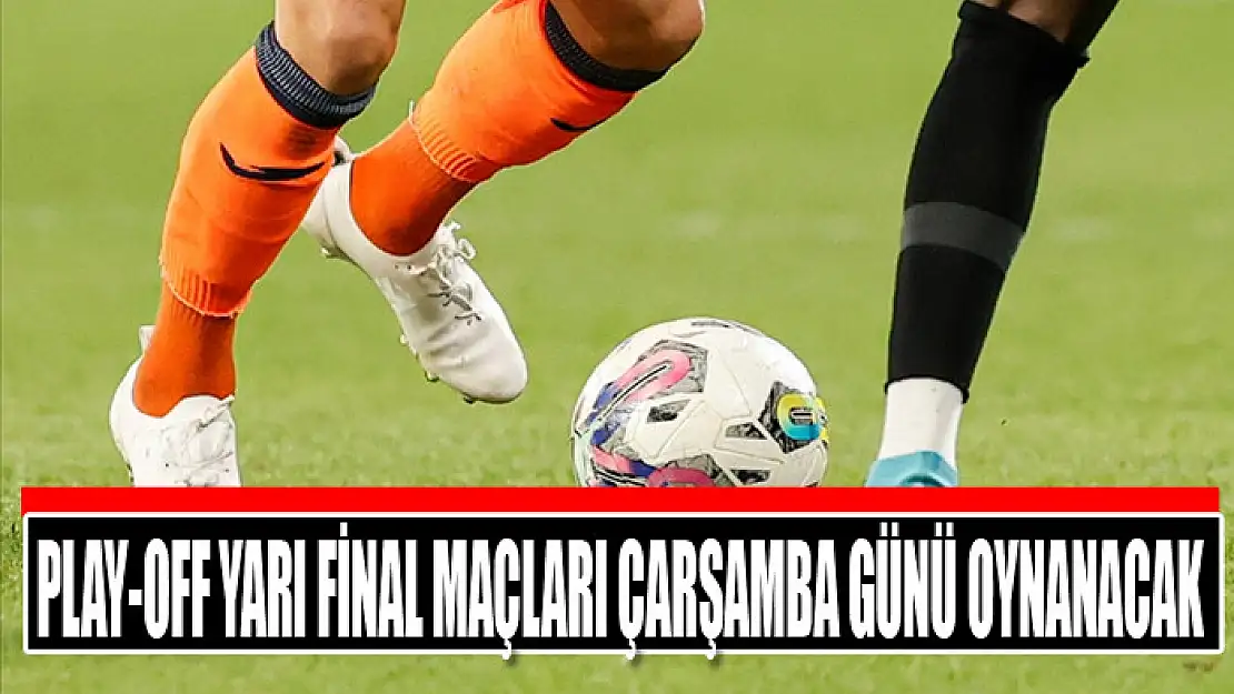 Play-off yarı final maçları çarşamba günü oynanacak