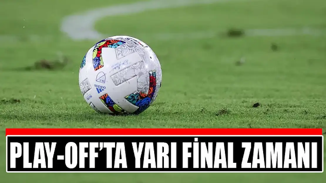 Play-off'ta yarı final zamanı