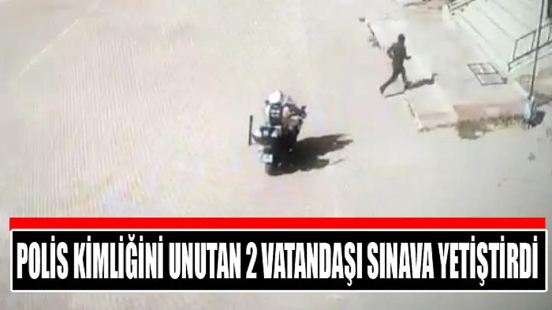 Polis kimliğini unutan 2 vatandaşı sınava yetiştirdi