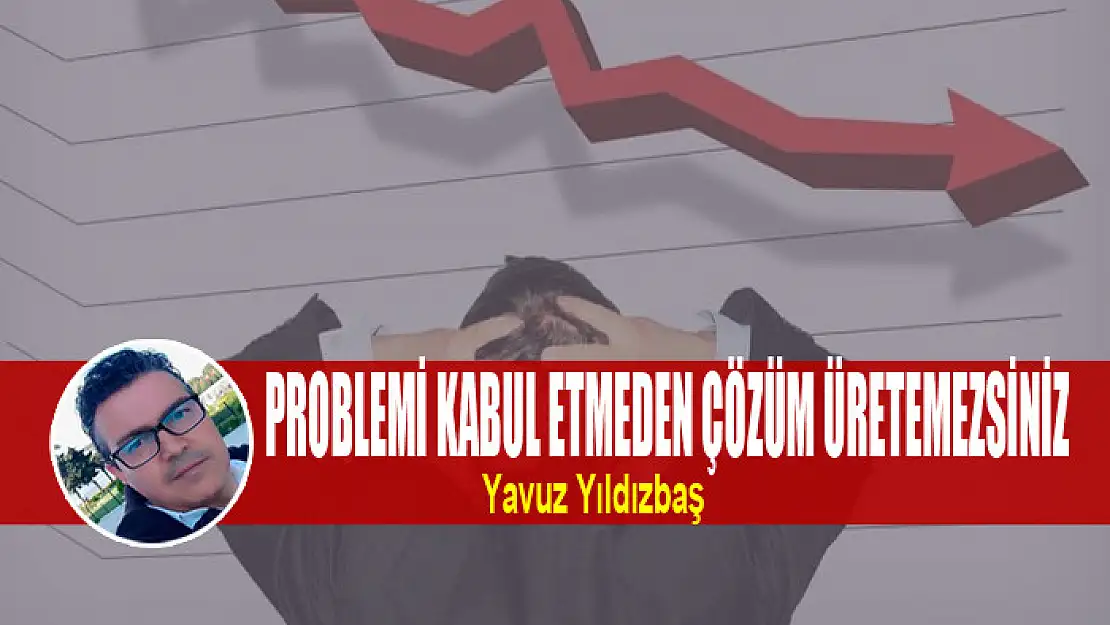 Problemi Kabul Etmeden Çözüm Üretemezsiniz