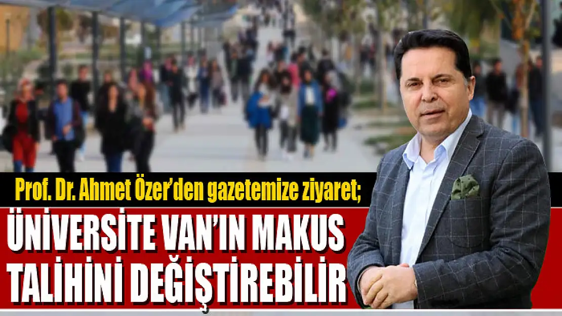 Prof. Dr. Ahmet Özer: Üniversite Van'ın makus talihini değiştirebilir