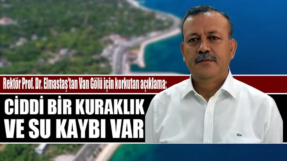 Prof. Dr. Elmastaş'tan Van Gölü için korkutan açıklama Ciddi bir kuraklık ve su kaybı var