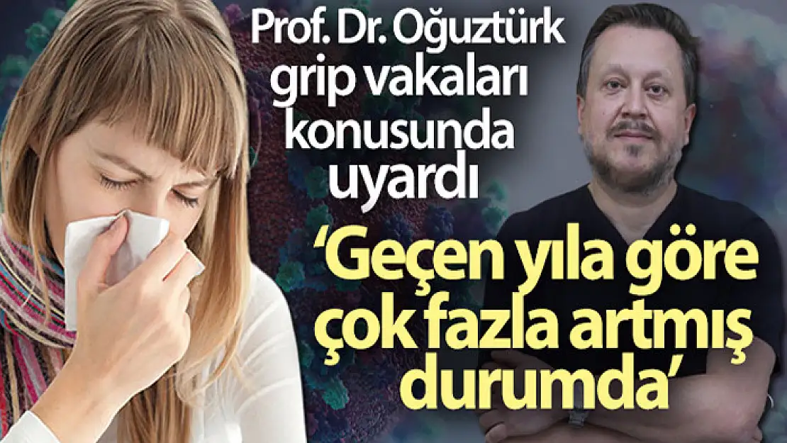 Prof. Dr. Oğuztürk grip vakaları konusunda uyardı: Geçen yıla göre çok fazla artmış durumda