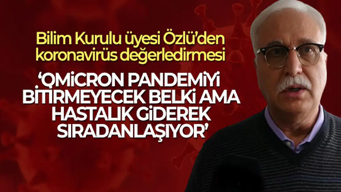 Prof. Dr. Tevfik Özlü: 'Omicron bu hastalığın sıradan bir hale gelmesine neden olacak'