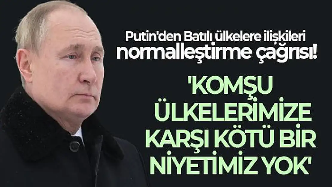 Putin: Komşu ülkelerimize karşı kötü bir niyetimiz yok