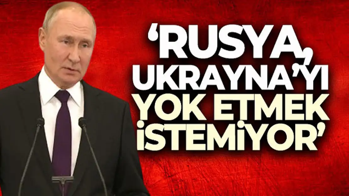 Putin: 'Rusya, Ukrayna'yı yok etmek istemiyor'