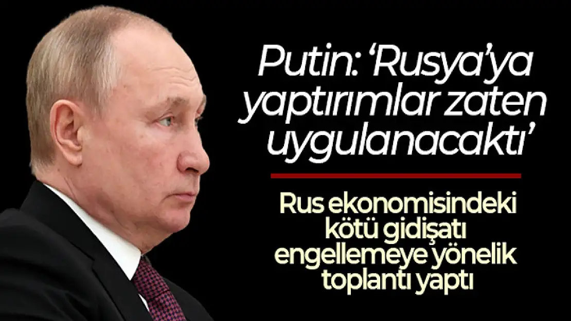 Putin: 'Rusya'ya yaptırımlar zaten uygulanacaktı'