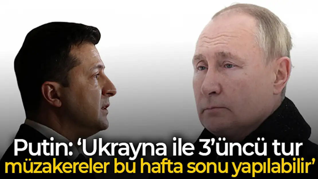 Putin: 'Ukrayna ile 3'üncü tur müzakereler bu hafta sonu yapılabilir'